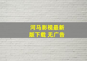 河马影视最新版下载 无广告